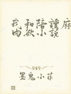 我和陪读麻麻的肉欲小说