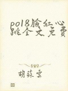 po18脸红心跳全文免费阅读笔趣阁