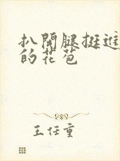 扒开腿挺进湿润的花苞