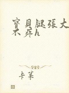 宝贝腿张大点就不疼h