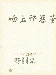 吻上邪恶董事长