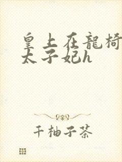 皇上在龙椅上c太子妃h