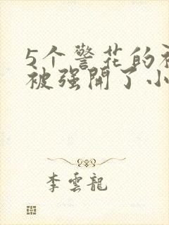 5个警花的初苞被强开了小说