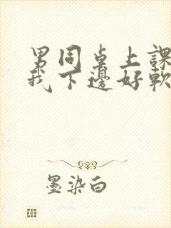 男同桌上课狂揉我下边好软好多水