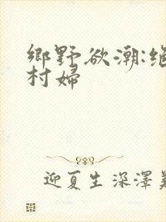 乡野欲潮:绝色村妇