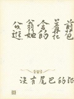 公翁含着前面挺进她的花苞