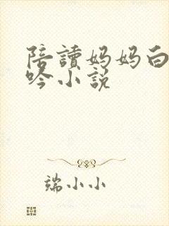 陪读妈妈白嫩呻吟小说