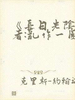 《长日光阴》作者:乱作一团