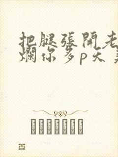 把腿张开老子臊烂你多p天美传媒