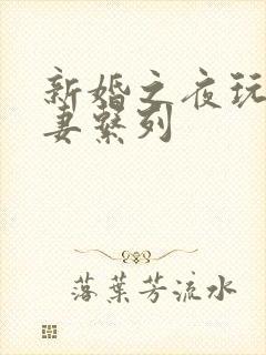 新婚之夜玩弄人妻系列