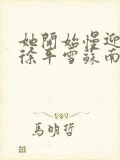 她开始慢迎迎合徐平雪苏南风