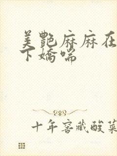 美艳麻麻在我胯下娇喘