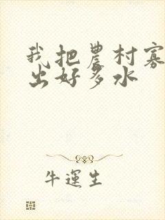 我把农村寡妇日出好多水