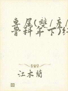 专属(双/产/骨科年下)纤仟