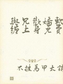 与兄欢娇软嫡女缠上身免费阅读