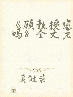 《顾教授您睡了吗》全文免费阅读