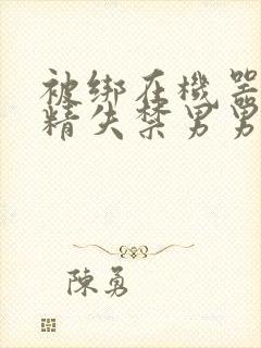 被绑在机器上榨精失禁男男