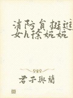 消防员挺进乖乖女h徐婉婉