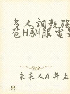 多人调教强行破苞H驯服电影