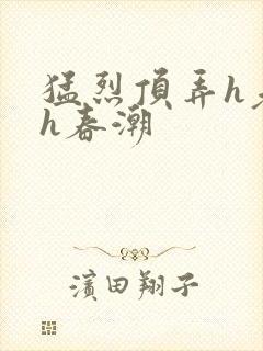 猛烈顶弄h老师h春潮