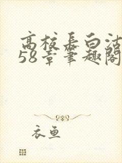 高校长白沽1-58章笔趣阁