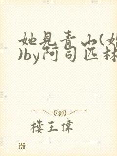 她见青山(婚后)by阿司匹林免费阅读