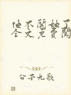 他不哄她了小说全文免费阅读