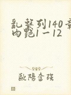 乱系列140章肉艳1一12