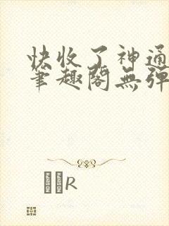 快收了神通吧 笔趣阁无弹窗