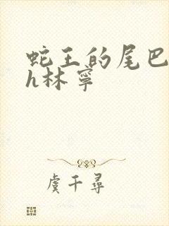 蛇王的尾巴高ah林宁