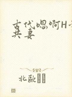 古代嗯啊H爹爹共妻