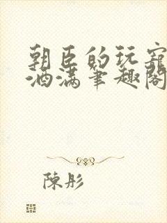 朝臣的玩宠深杯酒满笔趣阁