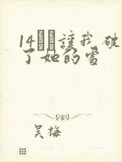 14妺妺让我破了她的处