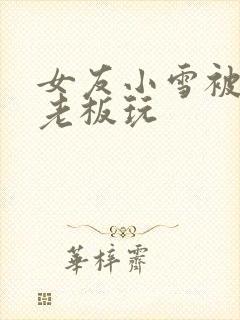 女友小雪被房东老板玩