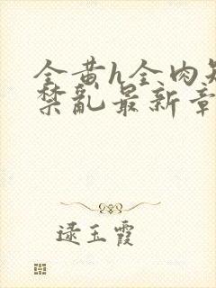 全黄h全肉短篇禁乱最新章节