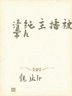 清纯主播被脔日常h