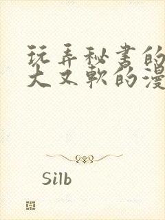 玩弄秘书的奶又大又软的漫画