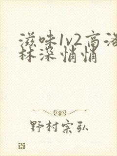 滋味1v2商洛林深悄悄