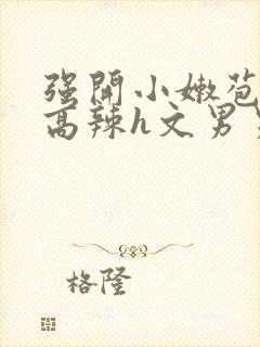 强开小嫩苞h文高辣h文男男