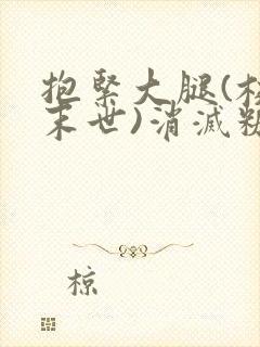 抱紧大腿(校园末世)消灭糖果小说