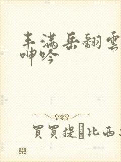 丰满岳翻云覆雨呻吟