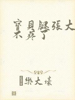 宝贝腿张大点就不疼了