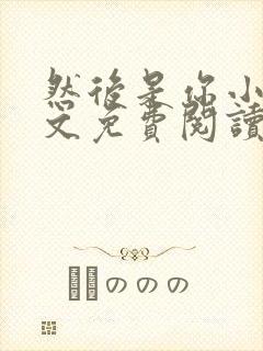 然后是你小说全文免费阅读