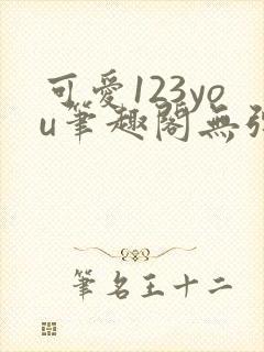 可爱123you笔趣阁无弹窗全文阅读