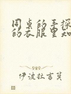 同桌的手探到我的衣服里知乎免费