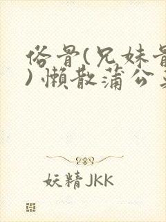 俗骨(兄妹骨科) 懒散蒲公英结局