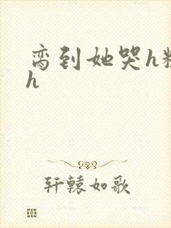 脔到她哭h粗话h