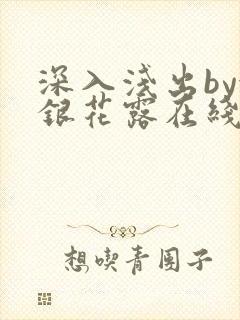 深入浅出by金银花露在线全文免费阅读