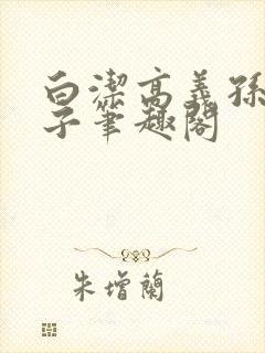 白洁高义孙倩东子笔趣阁