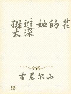 挺进她的花苞啊太深